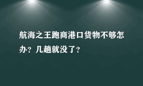 航海之王跑商港口货物不够怎办？几趟就没了？