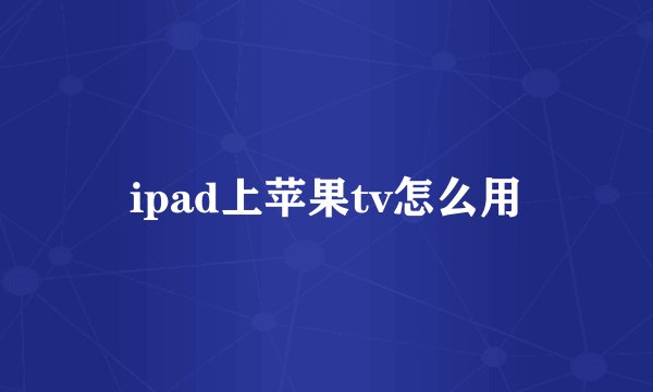 ipad上苹果tv怎么用