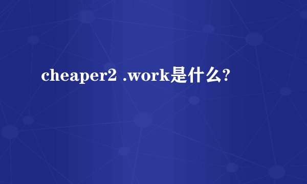 cheaper2 .work是什么?