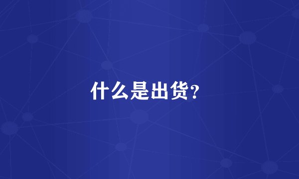 什么是出货？