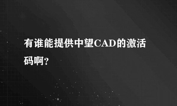 有谁能提供中望CAD的激活码啊?
