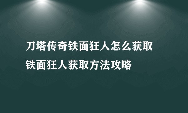 刀塔传奇铁面狂人怎么获取 铁面狂人获取方法攻略