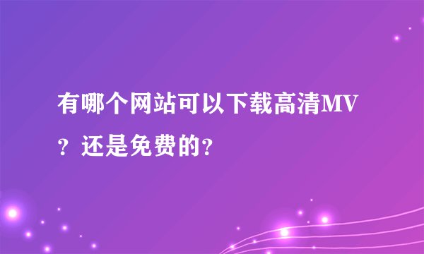 有哪个网站可以下载高清MV？还是免费的？