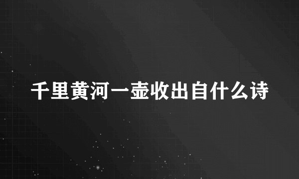 千里黄河一壶收出自什么诗