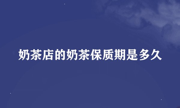 奶茶店的奶茶保质期是多久