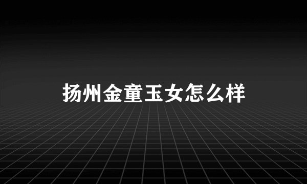 扬州金童玉女怎么样