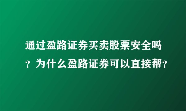 通过盈路证券买卖股票安全吗？为什么盈路证券可以直接帮？