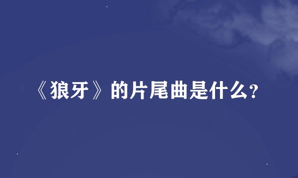 《狼牙》的片尾曲是什么？