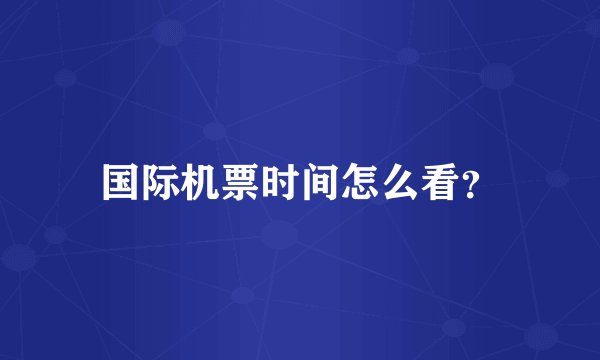 国际机票时间怎么看？