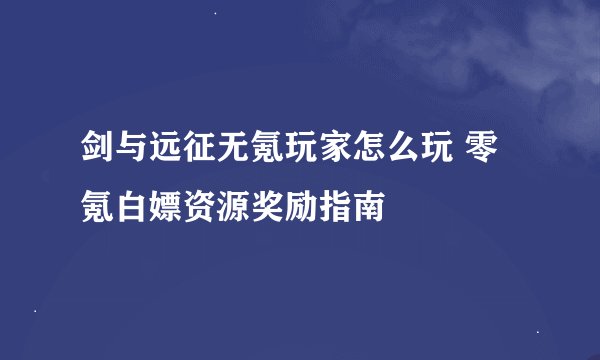 剑与远征无氪玩家怎么玩 零氪白嫖资源奖励指南
