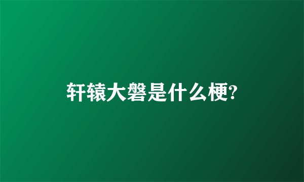 轩辕大磐是什么梗?