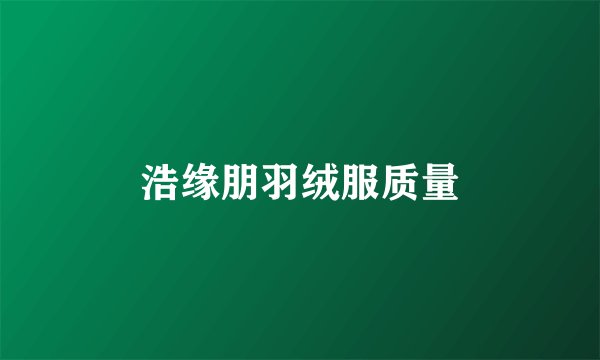 浩缘朋羽绒服质量