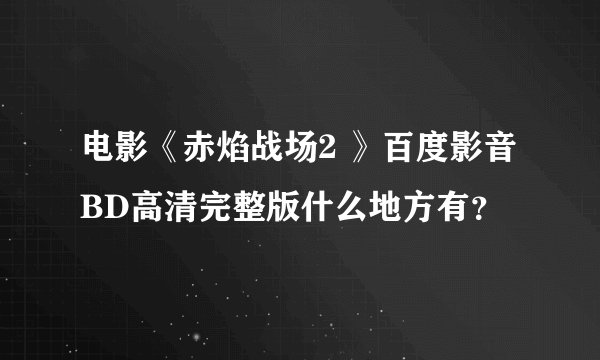 电影《赤焰战场2 》百度影音BD高清完整版什么地方有？