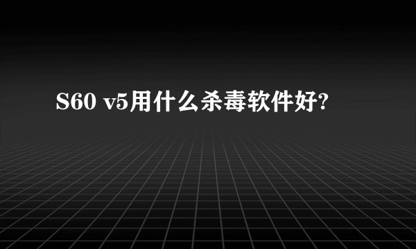 S60 v5用什么杀毒软件好?