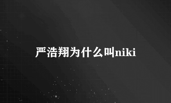 严浩翔为什么叫niki