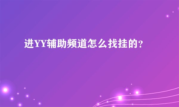 进YY辅助频道怎么找挂的?