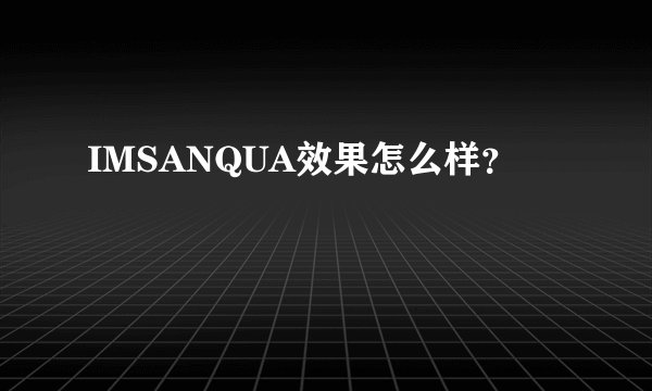 IMSANQUA效果怎么样？
