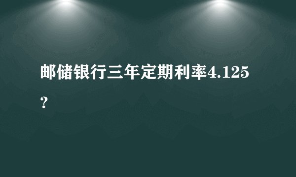 邮储银行三年定期利率4.125？