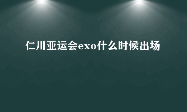 仁川亚运会exo什么时候出场