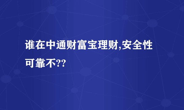 谁在中通财富宝理财,安全性可靠不??