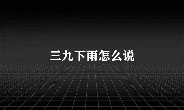 三九下雨怎么说