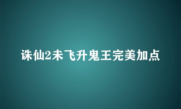 诛仙2未飞升鬼王完美加点
