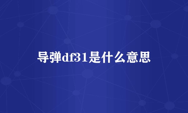 导弹df31是什么意思