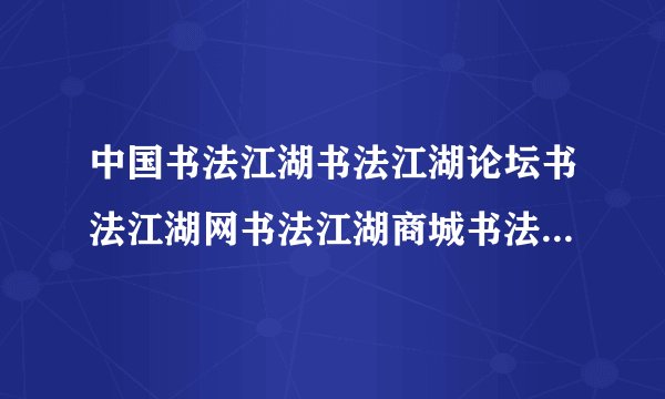中国书法江湖书法江湖论坛书法江湖网书法江湖商城书法江湖文化...