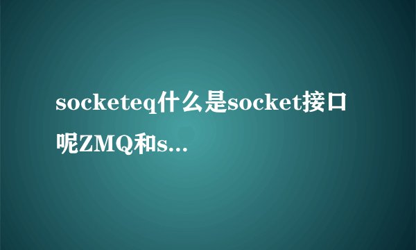 socketeq什么是socket接口呢ZMQ和socket之间有什么关系吗