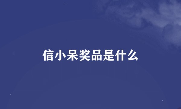 信小呆奖品是什么