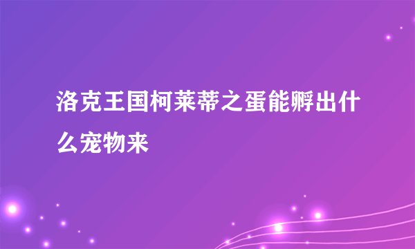洛克王国柯莱蒂之蛋能孵出什么宠物来