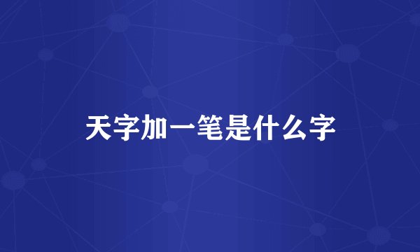 天字加一笔是什么字