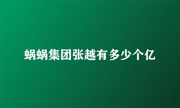 蜗蜗集团张越有多少个亿