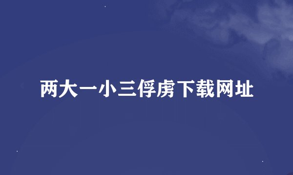 两大一小三俘虏下载网址