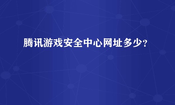 腾讯游戏安全中心网址多少?
