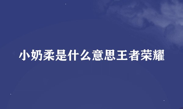 小奶柔是什么意思王者荣耀