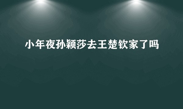 小年夜孙颖莎去王楚钦家了吗