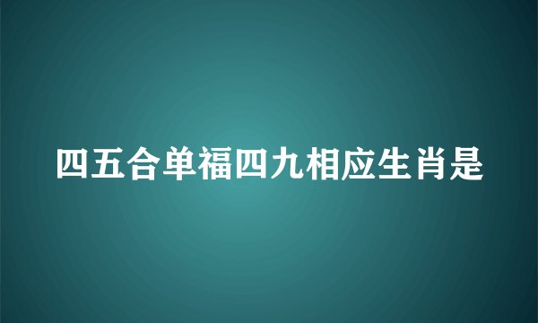 四五合单福四九相应生肖是