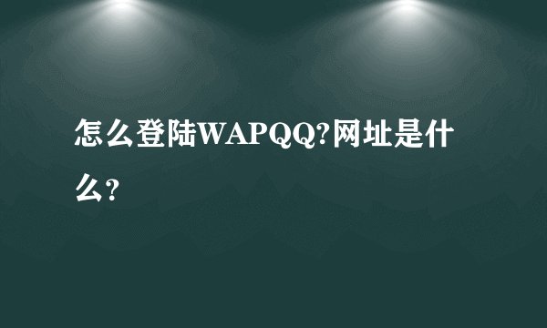 怎么登陆WAPQQ?网址是什么？