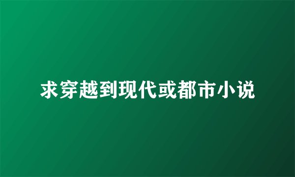 求穿越到现代或都市小说