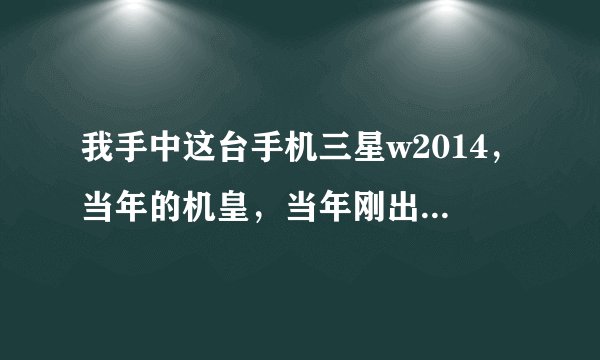 我手中这台手机三星w2014，当年的机皇，当年刚出的时候多少钱呀？
