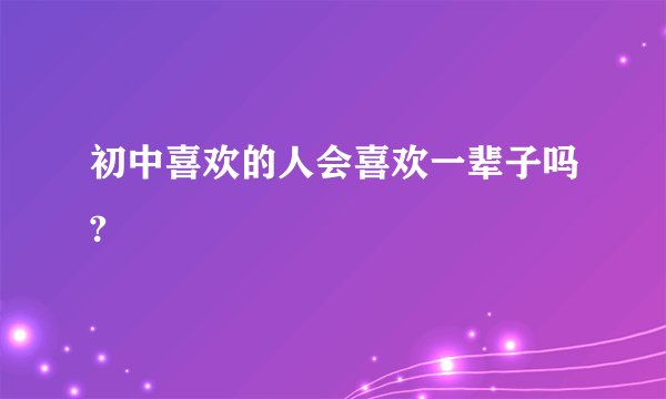 初中喜欢的人会喜欢一辈子吗?