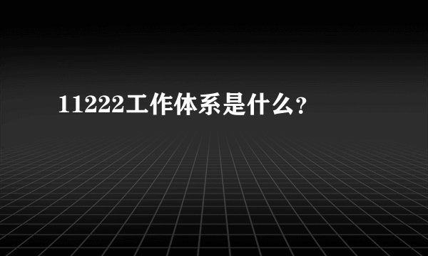 11222工作体系是什么？