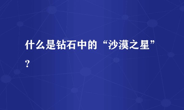 什么是钻石中的“沙漠之星”?