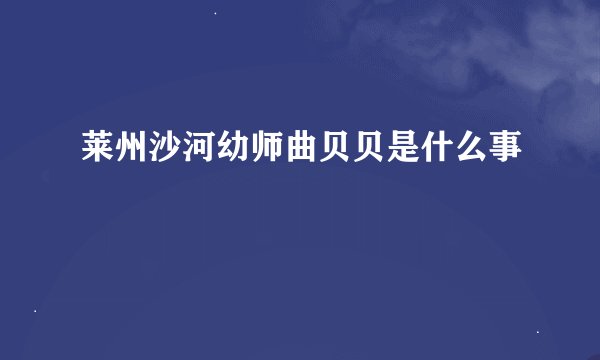 莱州沙河幼师曲贝贝是什么事