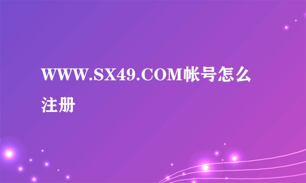 WWW.SX49.COM帐号怎么注册