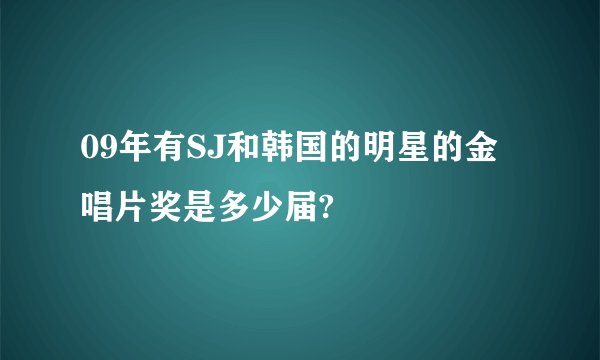 09年有SJ和韩国的明星的金唱片奖是多少届?
