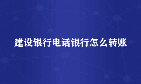 建设银行电话银行怎么转账