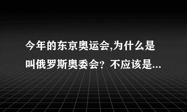 今年的东京奥运会,为什么是叫俄罗斯奥委会？不应该是叫俄罗斯吗？_...