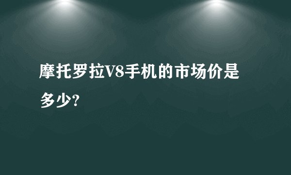 摩托罗拉V8手机的市场价是多少?